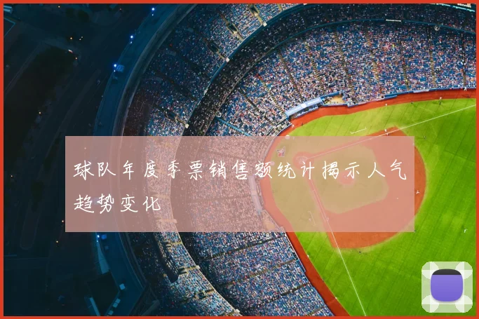 球队年度季票销售额统计揭示人气趋势变化
