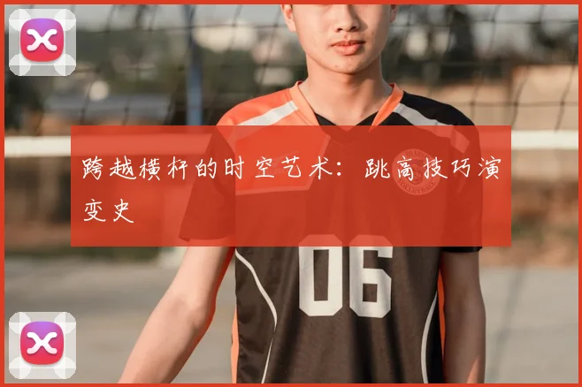 跨越横杆的时空艺术：跳高技巧演变史