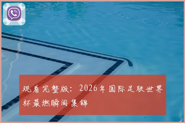 观看完整版：2026年国际足联世界杯最燃瞬间集锦