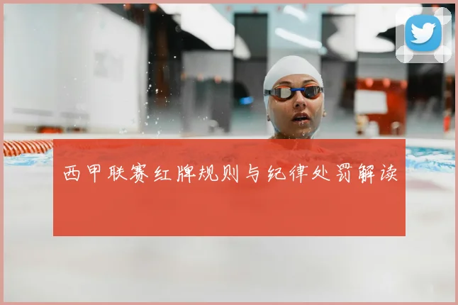 西甲联赛红牌规则与纪律处罚解读