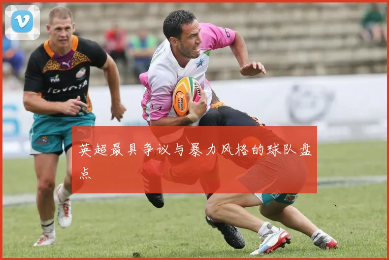 英超最具争议与暴力风格的球队盘点