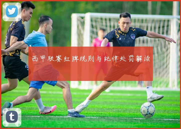 西甲联赛红牌规则与纪律处罚解读